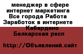 менеджер в сфере интернет-маркетинга - Все города Работа » Заработок в интернете   . Кабардино-Балкарская респ.